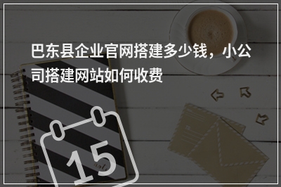 [year]巴东县企业官网搭建多少钱，小公司搭建网站如何收费