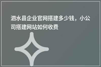 [year]泗水县企业官网搭建多少钱，小公司搭建网站如何收费