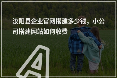 [year]汝阳县企业官网搭建多少钱，小公司搭建网站如何收费