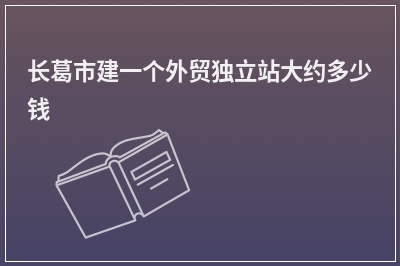 [year]长葛市建一个外贸独立站大约多少钱