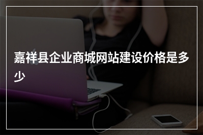 [year]嘉祥县企业商城网站建设价格是多少