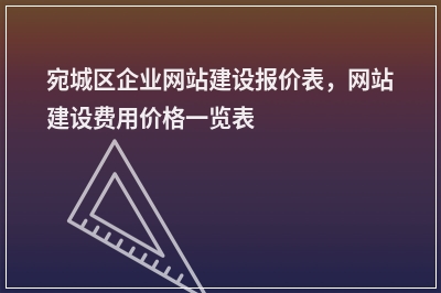 [year]宛城区企业网站建设报价表，网站建设费用价格一览表