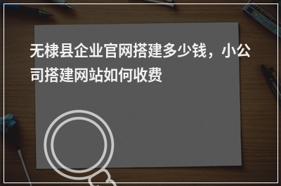 [year]无棣县企业官网搭建多少钱，小公司搭建网站如何收费