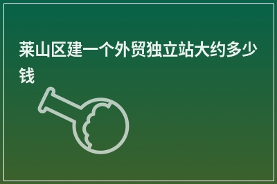 [year]莱山区建一个外贸独立站大约多少钱