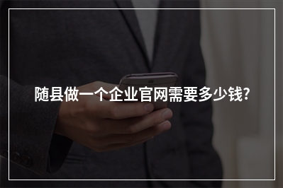 [year]随县做一个企业官网需要多少钱?
