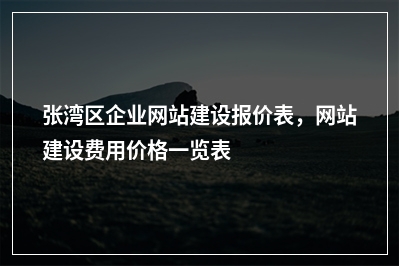 [year]张湾区企业网站建设报价表，网站建设费用价格一览表