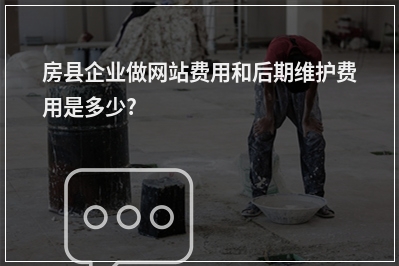 [year]房县企业做网站费用和后期维护费用是多少?