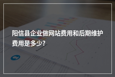 [year]阳信县企业做网站费用和后期维护费用是多少?
