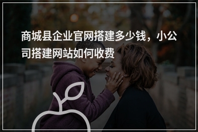 [year]商城县企业官网搭建多少钱，小公司搭建网站如何收费
