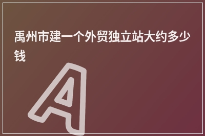 [year]禹州市建一个外贸独立站大约多少钱