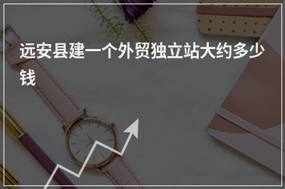 [year]远安县建一个外贸独立站大约多少钱