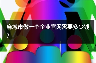 [year]麻城市做一个企业官网需要多少钱?