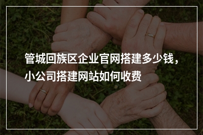 [year]管城回族区企业官网搭建多少钱，小公司搭建网站如何收费