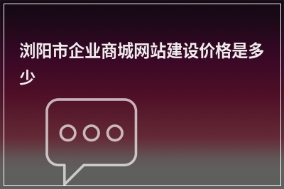[year]浏阳市企业商城网站建设价格是多少