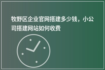 [year]牧野区企业官网搭建多少钱，小公司搭建网站如何收费