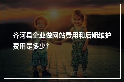 [year]齐河县企业做网站费用和后期维护费用是多少?