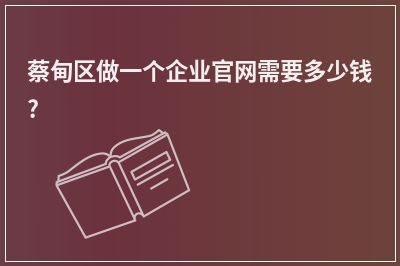 [year]蔡甸区做一个企业官网需要多少钱?
