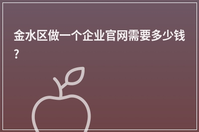 [year]金水区做一个企业官网需要多少钱?
