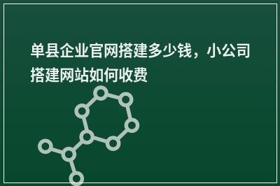 [year]单县企业官网搭建多少钱，小公司搭建网站如何收费