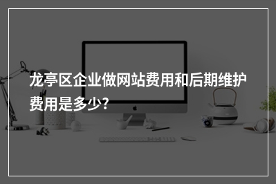 [year]龙亭区企业做网站费用和后期维护费用是多少?