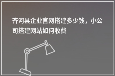[year]齐河县企业官网搭建多少钱，小公司搭建网站如何收费