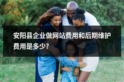[year]安阳县企业做网站费用和后期维护费用是多少?