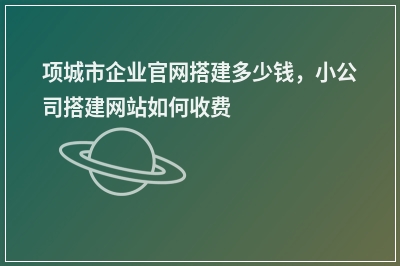 [year]项城市企业官网搭建多少钱，小公司搭建网站如何收费