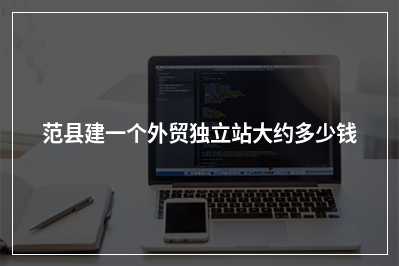 [year]范县建一个外贸独立站大约多少钱