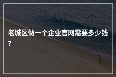 [year]老城区做一个企业官网需要多少钱?