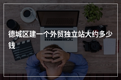 [year]德城区建一个外贸独立站大约多少钱