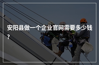 [year]安阳县做一个企业官网需要多少钱?