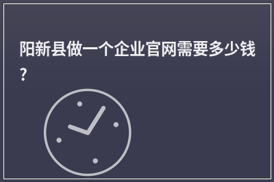 [year]阳新县做一个企业官网需要多少钱?
