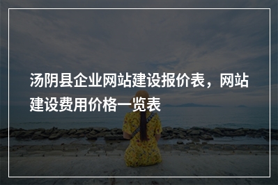 [year]汤阴县企业网站建设报价表，网站建设费用价格一览表