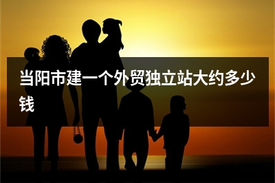 [year]当阳市建一个外贸独立站大约多少钱