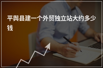[year]平舆县建一个外贸独立站大约多少钱