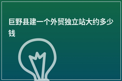 [year]巨野县建一个外贸独立站大约多少钱