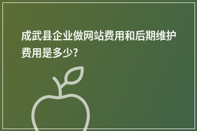 [year]成武县企业做网站费用和后期维护费用是多少?