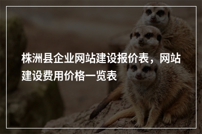 [year]株洲县企业网站建设报价表，网站建设费用价格一览表