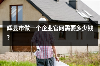 [year]辉县市做一个企业官网需要多少钱?