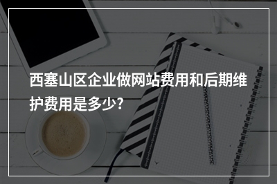 [year]西塞山区企业做网站费用和后期维护费用是多少?