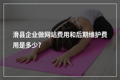 [year]滑县企业做网站费用和后期维护费用是多少?
