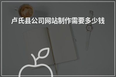 [year]卢氏县公司网站制作需要多少钱