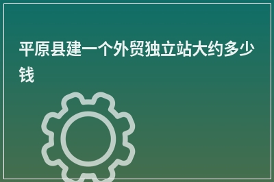 [year]平原县建一个外贸独立站大约多少钱