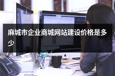 [year]麻城市企业商城网站建设价格是多少