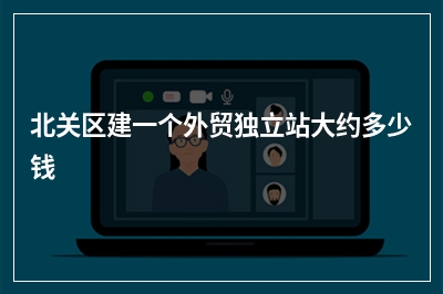 [year]北关区建一个外贸独立站大约多少钱