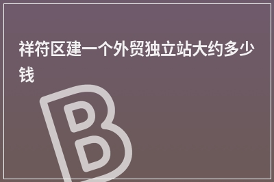 [year]祥符区建一个外贸独立站大约多少钱