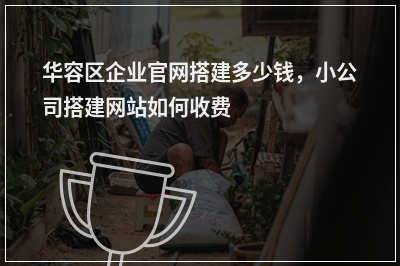 [year]华容区企业官网搭建多少钱，小公司搭建网站如何收费