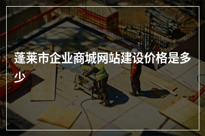 [year]蓬莱市企业商城网站建设价格是多少