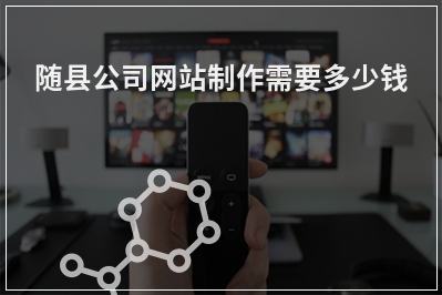 [year]随县公司网站制作需要多少钱
