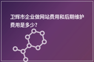 [year]卫辉市企业做网站费用和后期维护费用是多少?